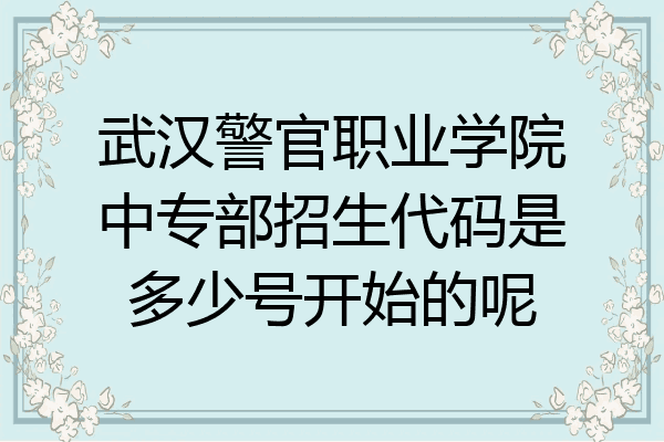 武汉警官职业学院中专部招生代码是多少号开始的呢