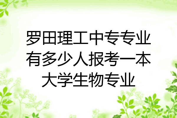 罗田理工中专专业有多少人报考一本大学生物专业