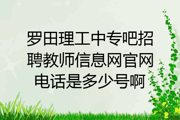 罗田理工中专吧招聘教师信息网官网电话是多少号啊