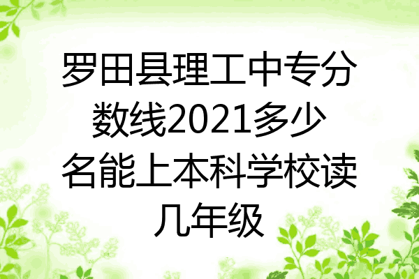 罗田县理工中专分数线2021多少名能上本科学校读几年级