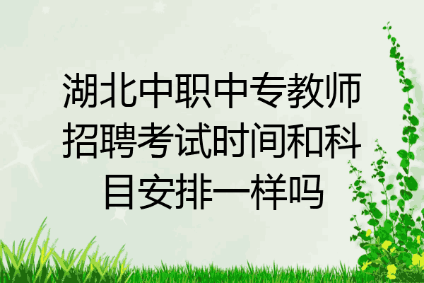 湖北中职中专教师招聘考试时间和科目安排一样吗