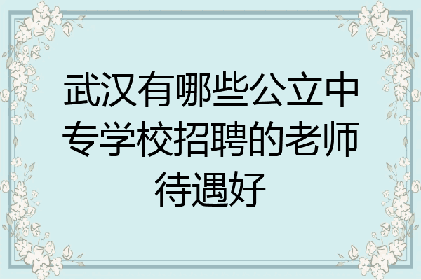武汉有哪些公立中专学校招聘的老师待遇好