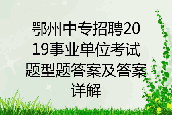 鄂州中专招聘2019事业单位考试题型题答案及答案详解