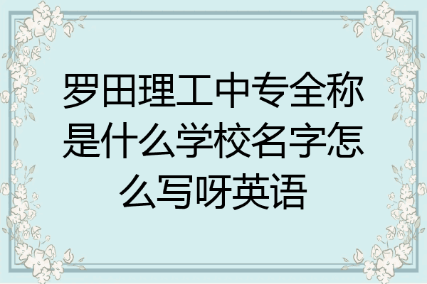 罗田理工中专全称是什么学校名字怎么写呀英语