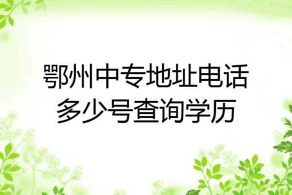 鄂州中专地址电话多少号查询学历