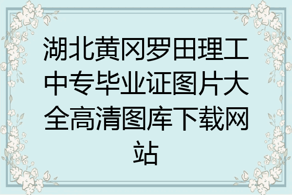 湖北黄冈罗田理工中专毕业证图片大全高清图库下载网站