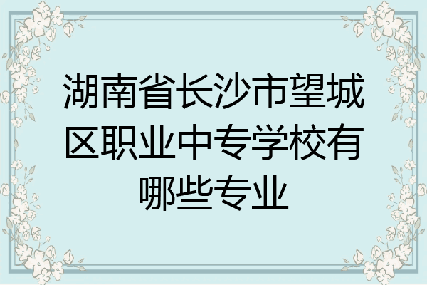 湖南省长沙市望城区职业中专学校有哪些专业