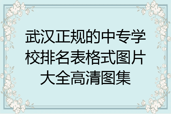 武汉正规的中专学校排名表格式图片大全高清图集