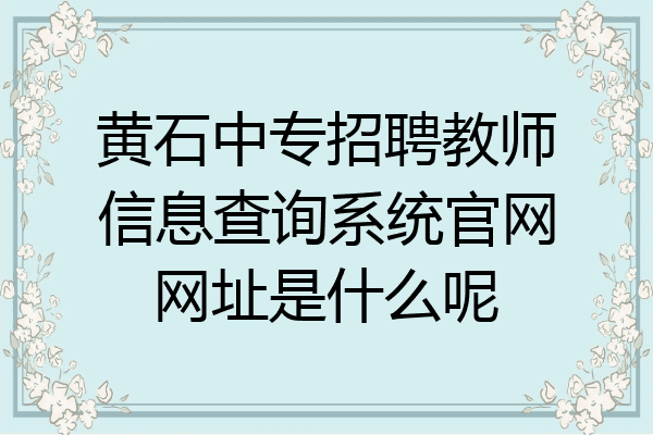 黄石中专招聘教师信息查询系统官网网址是什么呢