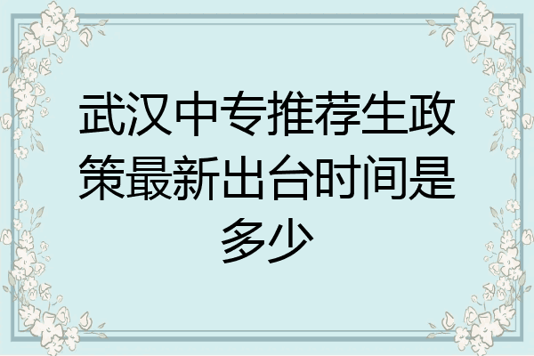 武汉中专推荐生政策最新出台时间是多少