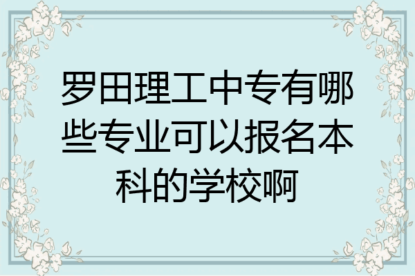 罗田理工中专有哪些专业可以报名本科的学校啊