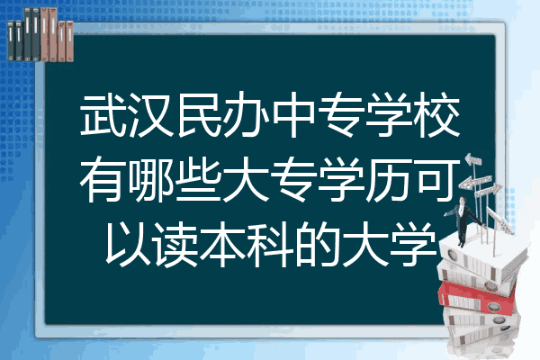 武汉民办中专学校有哪些大专学历可以读本科的大学