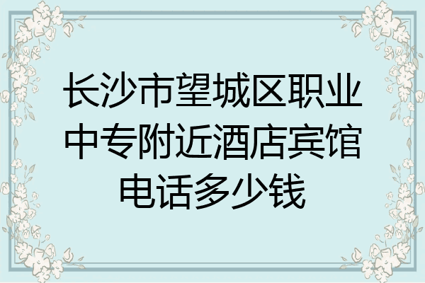 长沙市望城区职业中专附近酒店宾馆电话多少钱