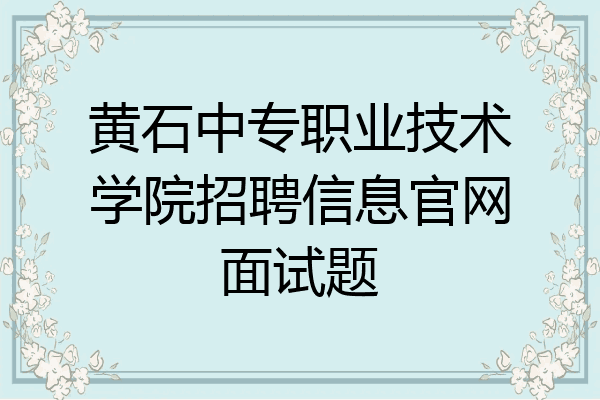 黄石中专职业技术学院招聘信息官网面试题