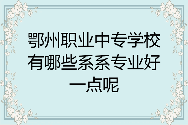 鄂州职业中专学校有哪些系系专业好一点呢