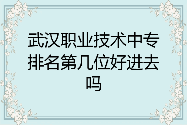 武汉职业技术中专排名第几位好进去吗