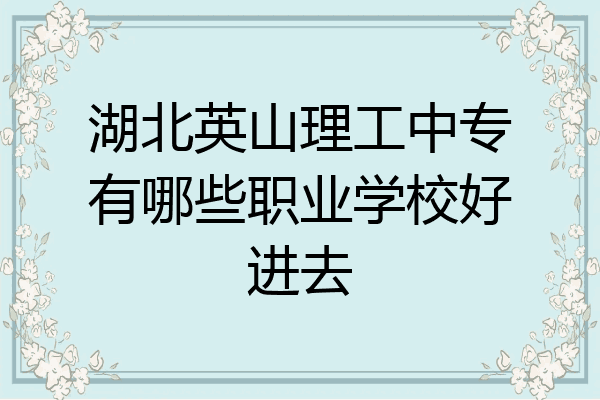 湖北英山理工中专有哪些职业学校好进去