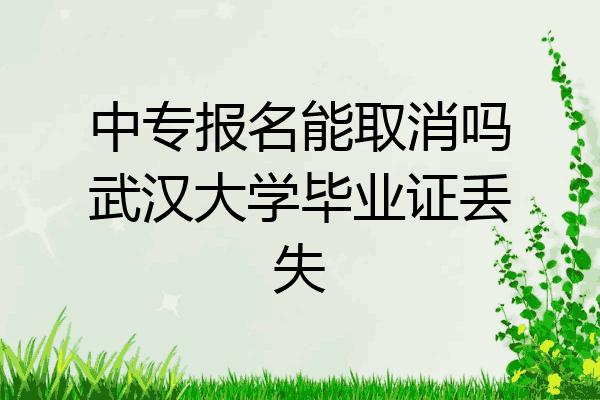 中专报名能取消吗武汉大学毕业证丢失