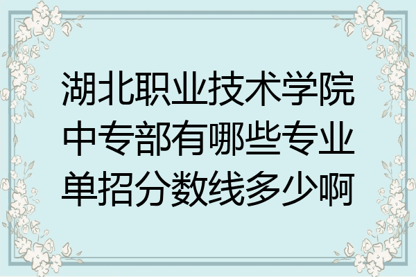 湖北职业技术学院中专部有哪些专业单招分数线多少啊