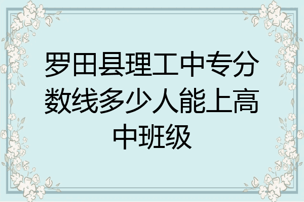 罗田县理工中专分数线多少人能上高中班级