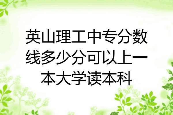 英山理工中专分数线多少分可以上一本大学读本科