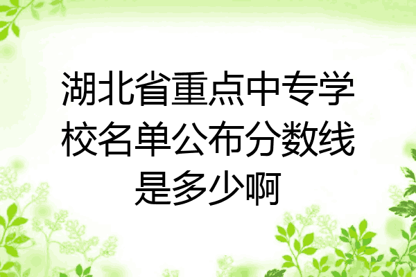 湖北省重点中专学校名单公布分数线是多少啊