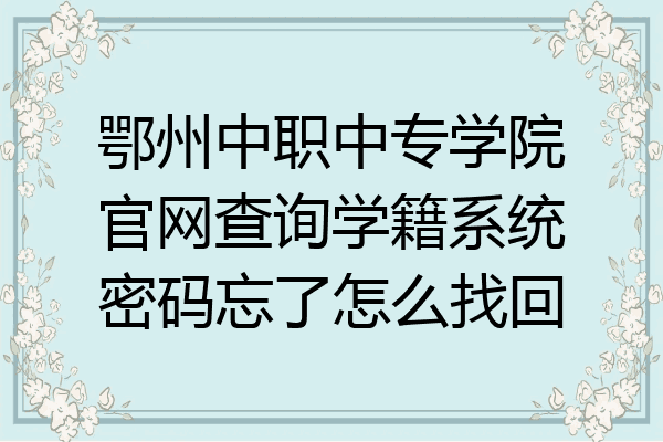 鄂州中职中专学院官网查询学籍系统密码忘了怎么找回