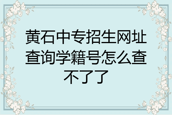 黄石中专招生网址查询学籍号怎么查不了了