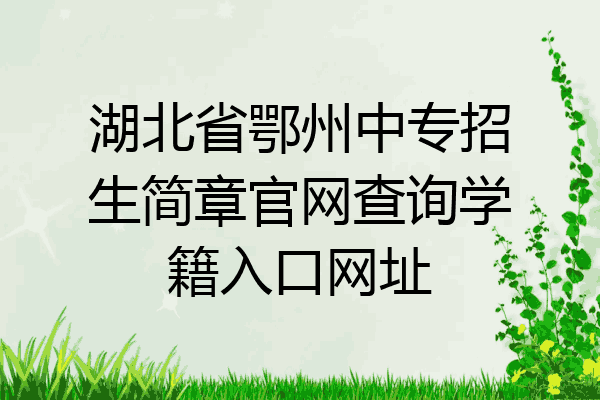 湖北省鄂州中专招生简章官网查询学籍入口网址