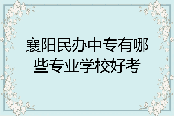 襄阳民办中专有哪些专业学校好考