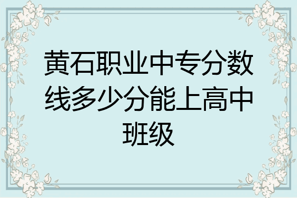 黄石职业中专分数线多少分能上高中班级