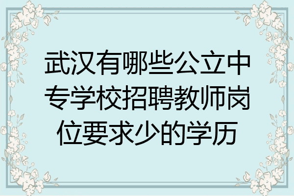 武汉有哪些公立中专学校招聘教师岗位要求少的学历