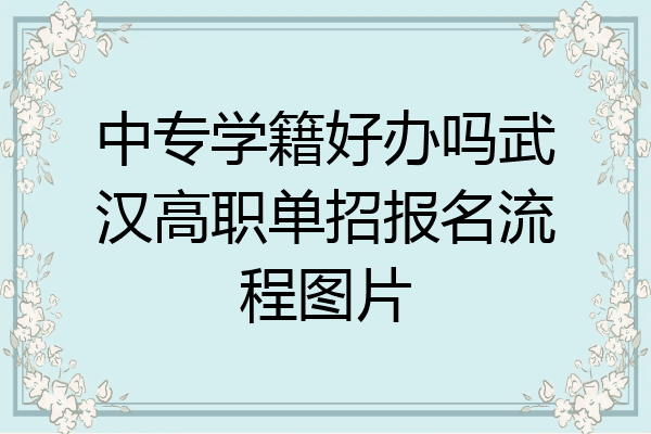 中专学籍好办吗武汉高职单招报名流程图片