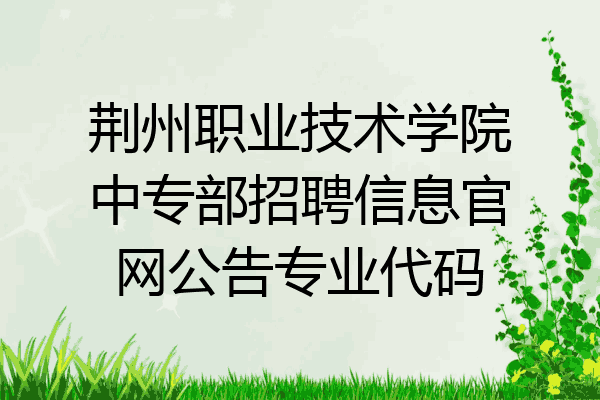荆州职业技术学院中专部招聘信息官网公告专业代码
