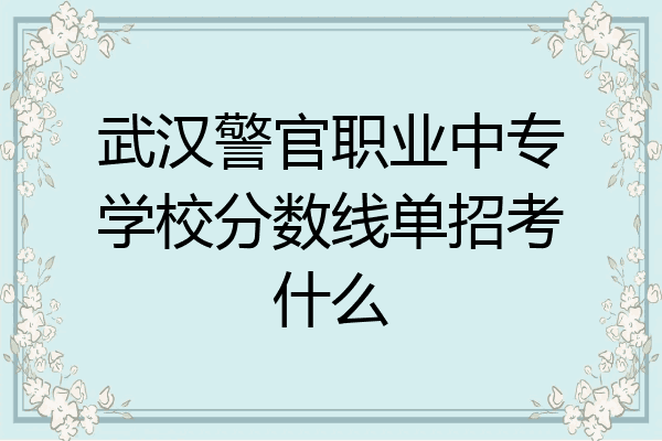 武汉警官职业中专学校分数线单招考什么
