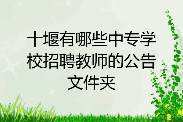 十堰有哪些中专学校招聘教师的公告文件夹