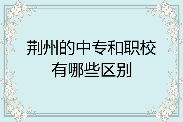 荆州的中专和职校有哪些区别