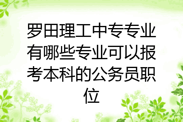 罗田理工中专专业有哪些专业可以报考本科的公务员职位