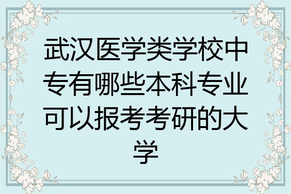 武汉医学类学校中专有哪些本科专业可以报考考研的大学