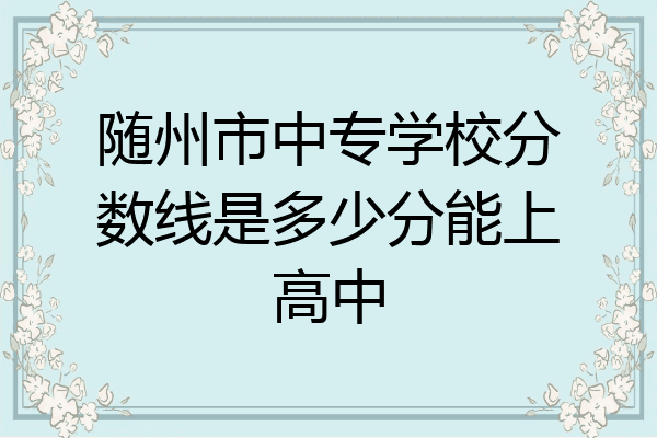 随州市中专学校分数线是多少分能上高中