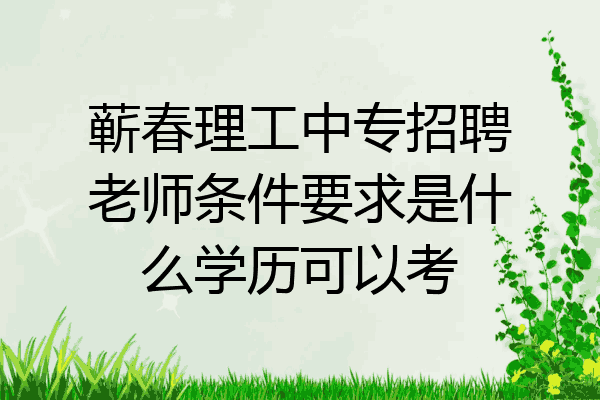 蕲春理工中专招聘老师条件要求是什么学历可以考