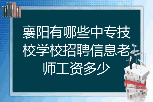襄阳有哪些中专技校学校招聘信息老师工资多少