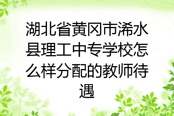 湖北省黄冈市浠水县理工中专学校怎么样分配的教师待遇