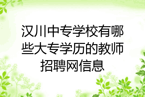 汉川中专学校有哪些大专学历的教师招聘网信息