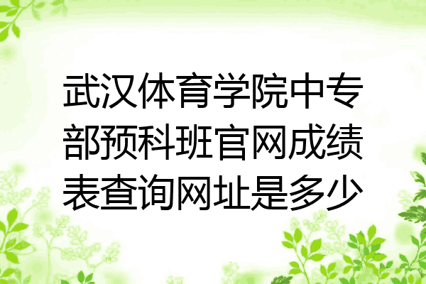 武汉体育学院中专部预科班官网成绩表查询网址是多少