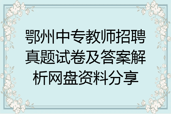 鄂州中专教师招聘真题试卷及答案解析网盘资料分享