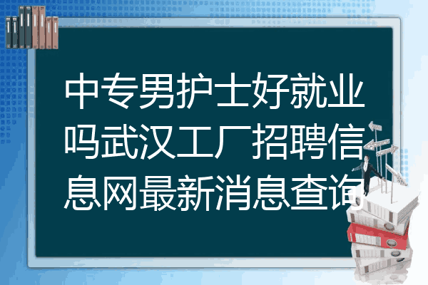 中专男护士好就业吗武汉工厂招聘信息网最新消息查询