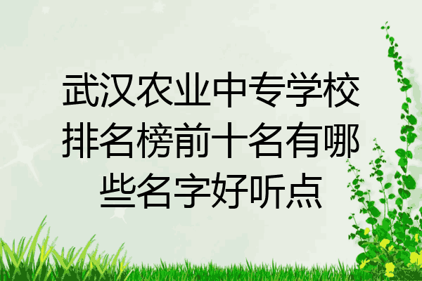 武汉农业中专学校排名榜前十名有哪些名字好听点