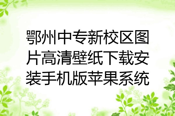 鄂州中专新校区图片高清壁纸下载安装手机版苹果系统