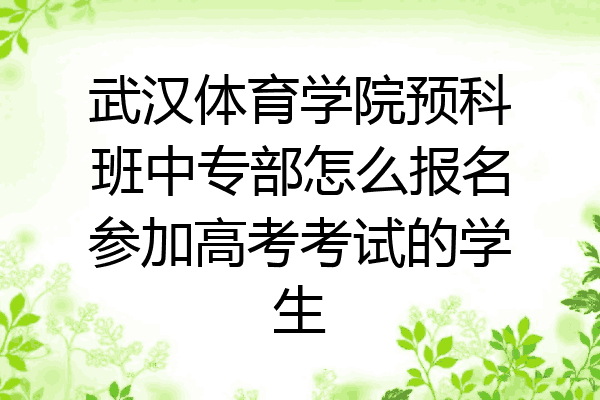 武汉体育学院预科班中专部怎么报名参加高考考试的学生